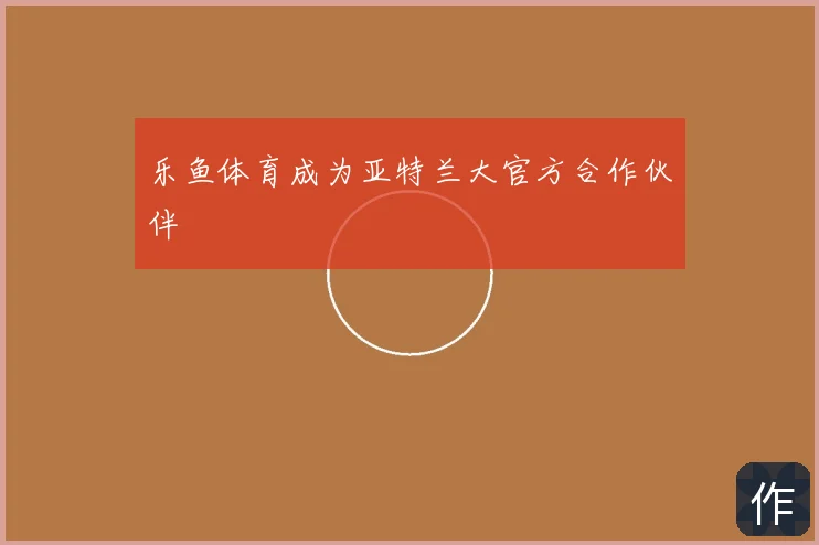 乐鱼体育成为亚特兰大官方合作伙伴