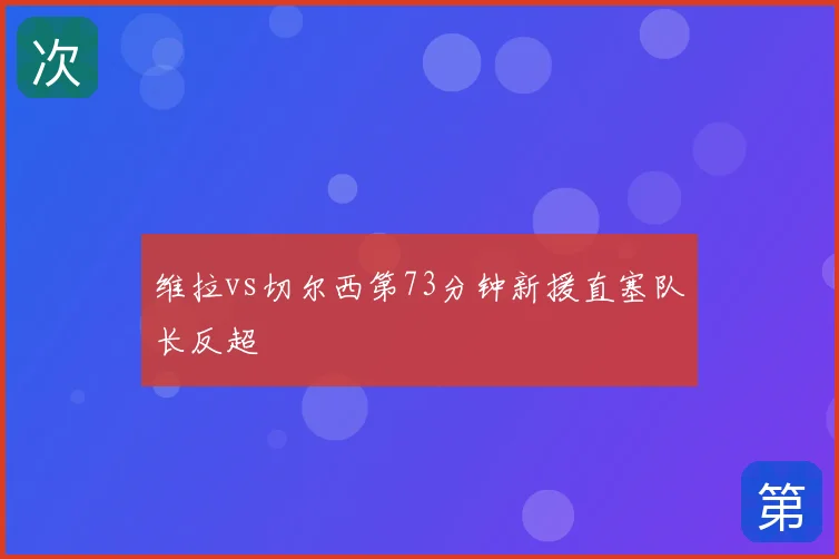 维拉vs切尔西第73分钟新援直塞队长反超