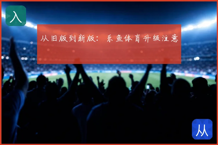 从旧版到新版：乐鱼体育升级注意