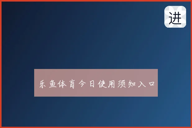 乐鱼体育今日使用须知入口